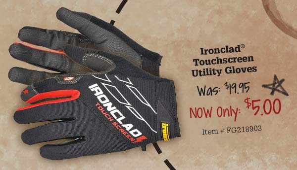 Ironclad®TouchscreenUtility Gloves Was: $19.95 Now Only: $5.00 Item # FG218903 