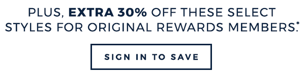 Plus, extra 30% off these select styles for Original Rewards members. SIGN IN TO SAVE