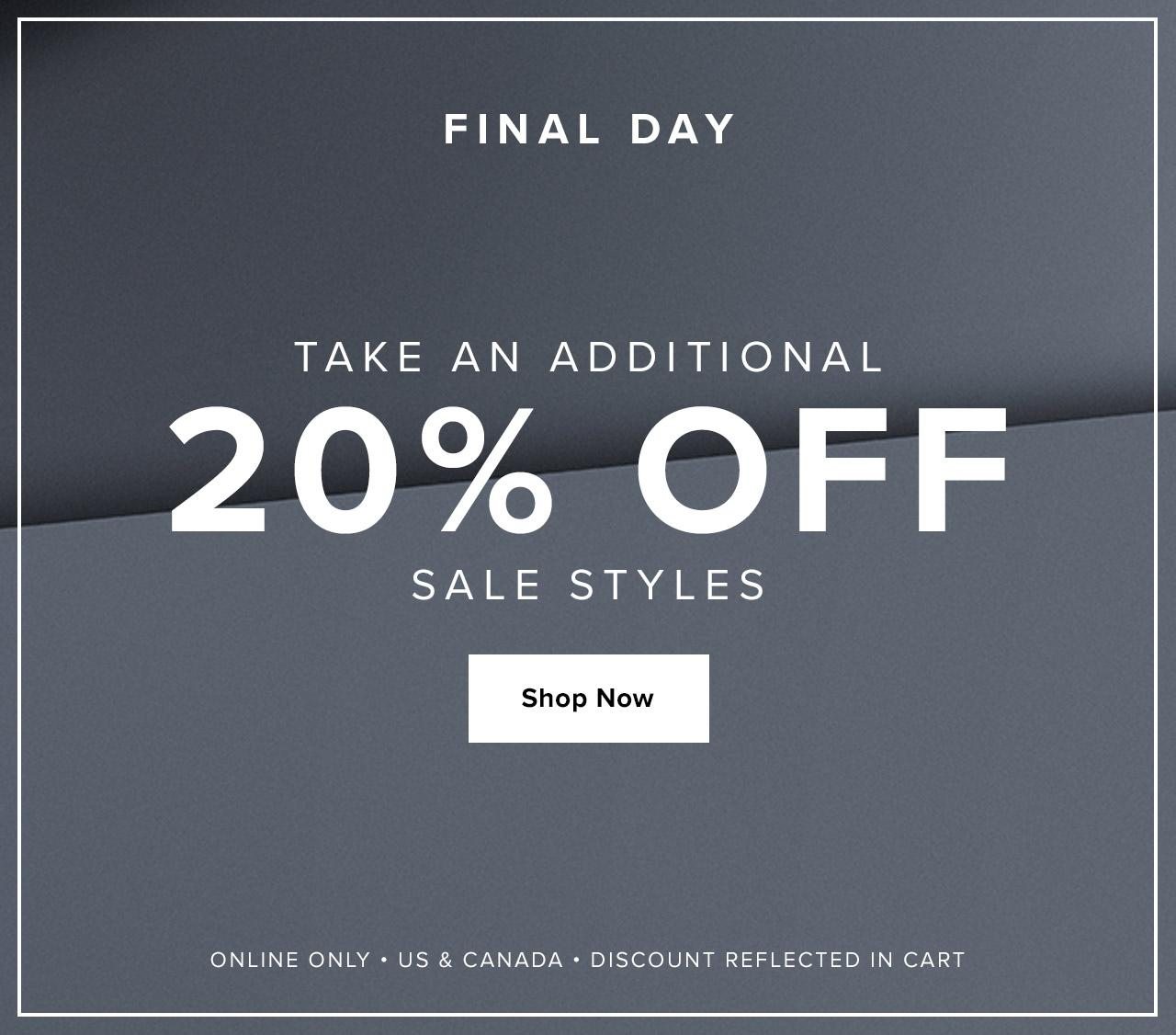 Final Day. Take An Additional 20% Off Sale Styles. Online Only. US & Canada. Discount Reflected in Cart. Shop Now