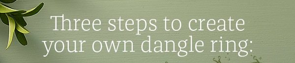 Three steps to create your own dangle ring: