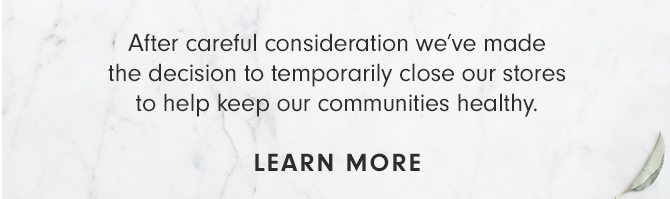 After careful consideration we've made the decision to temporarily close our stores to help keep our communities healthy - LEARN MORE