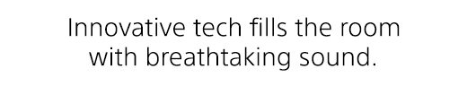 Innovative tech fills the rool with breathtaking sound.