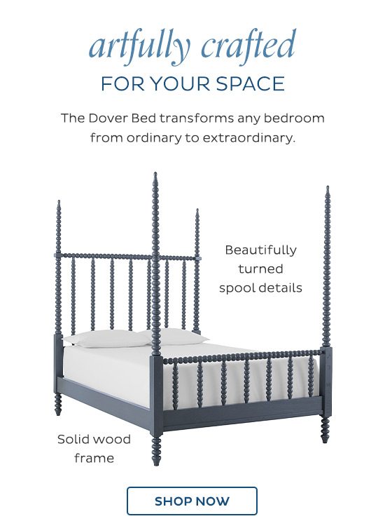 Artfully crafted for your space - The Dover Bed transforms any bedroom from ordinary to extraordinary. - Shop Now