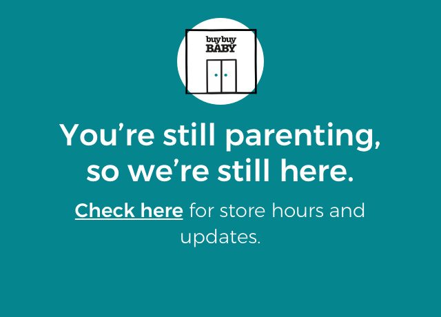 You're still parenting, so we're still here. Check here for store hours and updates.