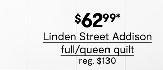 $62.99* Linden Street Addison full/queen quilt, regular $130 