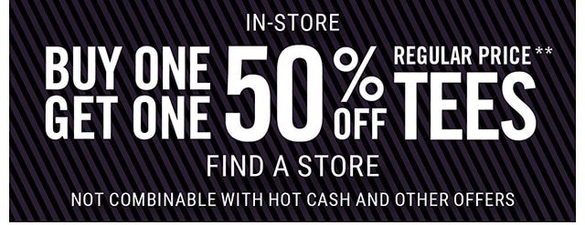 In-Store Buy One Get One 50% off Regular Pirce Tees Find a Store Not Combinable with Hot Cash and Other offers