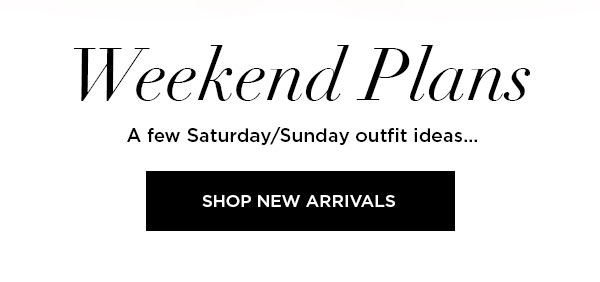 Weekend Plans A few Saturday/Sunday outfit ideas... SHOP NEW ARRIVALS >