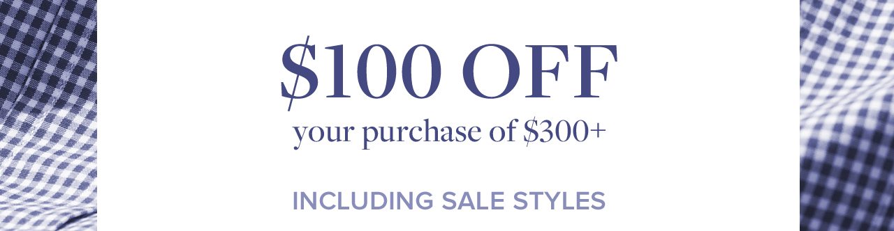 $100 Off your purchase of $300+ Including Sale Styles