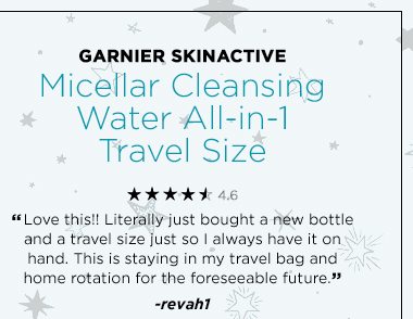 GARNIER SKINACTIVE - Micellar Cleansing Water All-in-1 Travel Size - 4.6 - “Love this!! Literally just bought a new bottle and a travel size just so I always have it on hand. This is staying in my travel bag and home rotation for the foreseeable future.” -revah1