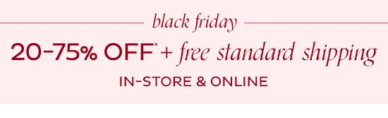 Black Friday - 20-75% Off + Free Standard Shipping In-Store & Online