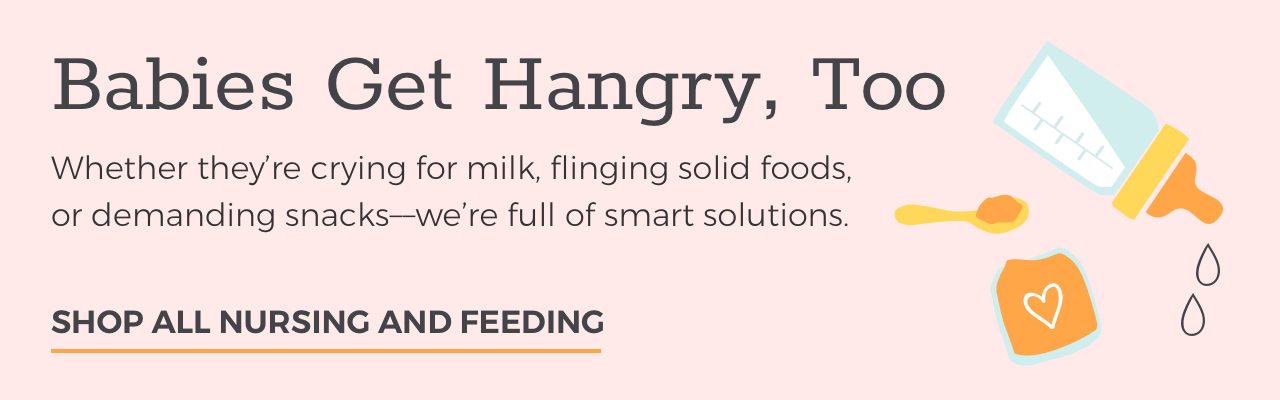 Babies Get Hangry, Too | Whether they're crying for milk, flinging solid foods, or demanding snacks--we're full of smart solutions. | SHOP ALL NURSING AND FEEDING