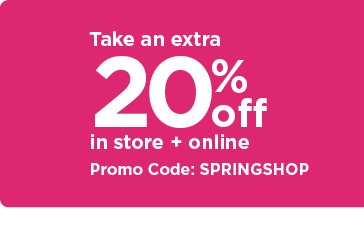 take an extra 20% using promo code SPRINGSHOP. shop now.