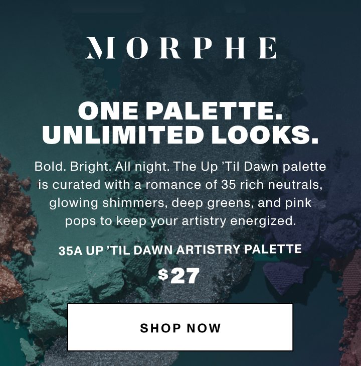 MORPHE ONE PALETTE. UNLIMITED LOOKS. Bold. Bright. All night. The Up ’Til Dawn palette is curated with a romance of 35 rich neutrals, glowing shimmers, deep greens, and pink pops to keep your artistry energized. 35A UP ’TIL DAWN ARTISTRY PALETTE $27 SHOP NOW