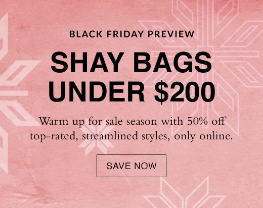 Black Friday Preview. Shay Bags Under $200. Warm up for sale season with 50% off top-rated, streamlines styles, only online. SAVE NOW