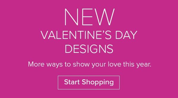 New Valentine’s Day Designs - More ways to show your love this year. Start Shopping