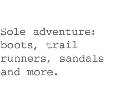 Sole adventure: boots, trail runners, sandals and more.