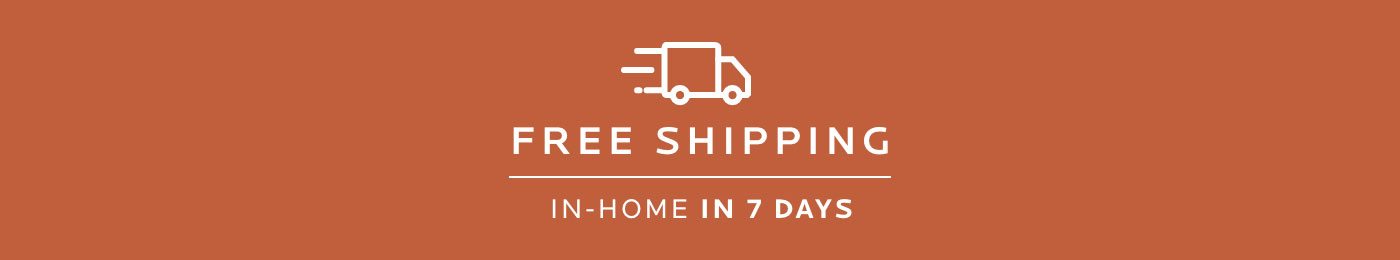 Free Shipping. In Home in 7 Days.