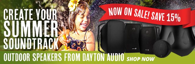 Create Your Summer Soundtrack— Outdoor Speakers from Dayton Audio NOW ON SALE! SAVE 15 PERCENT! SHOP NOW