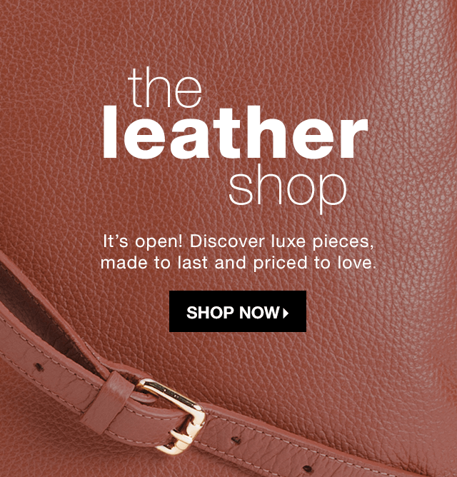 The Leather Shop: It’s open! Discover luxe pieces, made to last and priced to love. - Shop Now