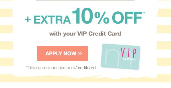 Plus extra 10% off* with your VIP Credit Card. Apply now. *Details on maurices.com/creditcard.