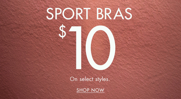 Sport bras $10. On select styles. Shop now.