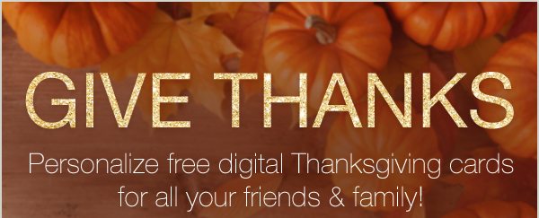 GIVE THANKS Personalize free digital Thanksgiving cards for all your friends & family!