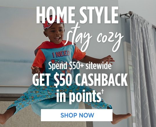 HOME STYLE stay cozy | Spend $50+ sitewide GET $50 CASHBACK in points† | SHOP NOW