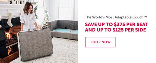 The World's Most Adaptable Couch | SAVE UP TO $375 PER SEAT AND UP TO $125 PER SIDE | SHOP NOW >>
