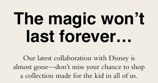 Our latest collaboration with Disney is almost gone - don't miss your chance to shop a collection made for the kid in all of us.