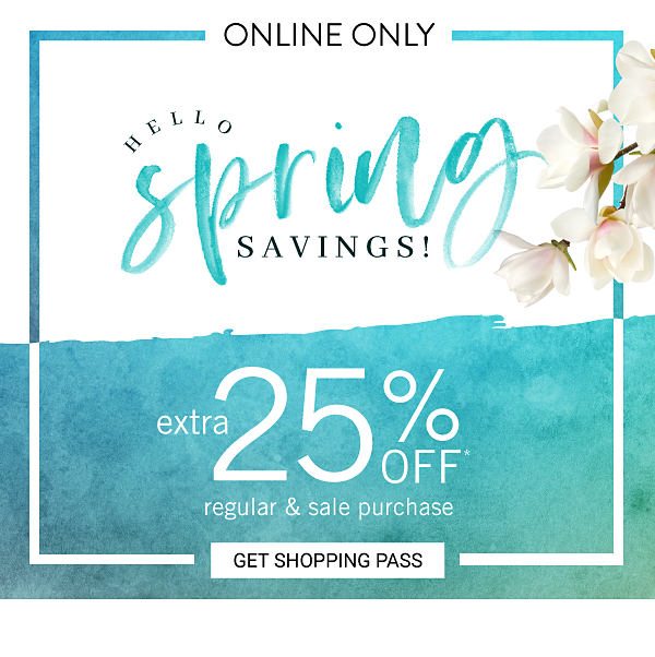 ONLINE ONLY - Hello Spring Savings! Extra 25% off regular & sale purchase. Get Shopping Pass.