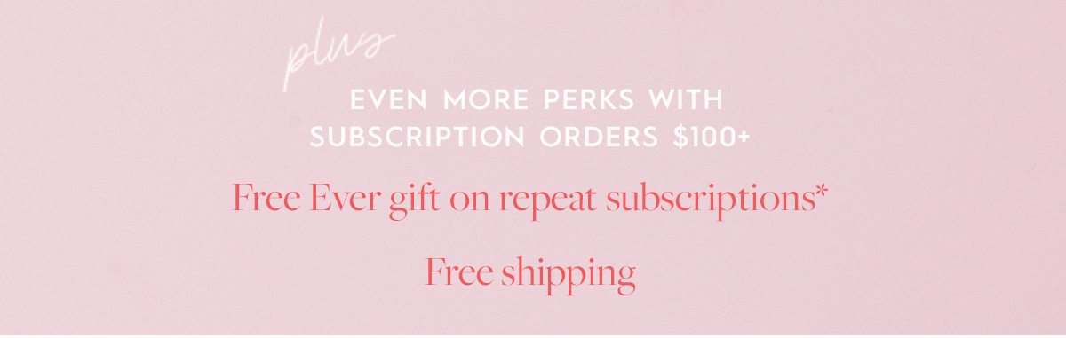 Even more perks with subscriptions over $100