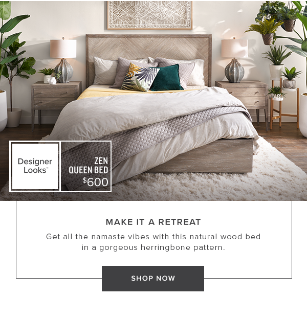 Zen Queen Bed $600. Make it a retreat. Get all the nameste vibes with this natural wood bed in a gorgeous harringbone pattern. Shop Now.