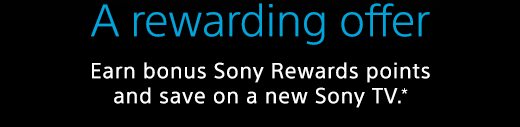 A rewarding offer | Earn bonus Sony Rewards points and save on a new Sony TV.*