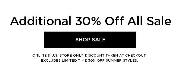 Additional 30% Off All Sale SHOP SALE > ONLINE & U.S. STORE ONLY. DISCOUNT TAKEN AT CHECKOUT. EXCLUDES LIMITED TIME 30% OFF SUMMER STYLES.