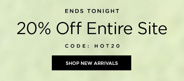 ENDS TONIGHT 20% Off Entire Site CODE: HOT20 SHOP NEW ARRIVALS >