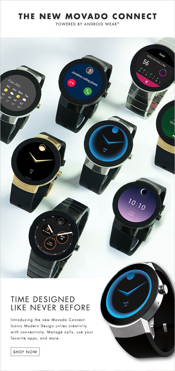 The New Movado Connect, Powered by Android Wear, Time Designed Like Never Before. Introducing the new Movado Connect. Iconic Movado Design unites creativity with connectivity. Manage calls, use your favorite apps, and more. Shop Now