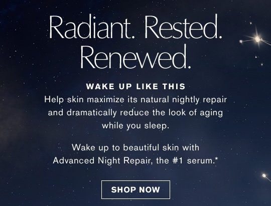 Wake Up Like This Help skin maximize its natural nightly repair and dramatically reduce the look of aging while you sleep. Wake up to beautiful skin with Advanced Night Repair, the #1 serum.* SHOP NOW