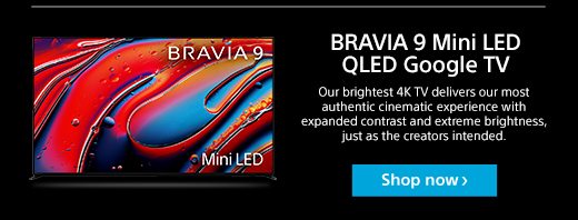 BRAVIA 9 Mini LED QLED Google TV | Our brightest 4K TV delivers our most authentic cinematic experience with expanded contrast and extreme brightness, just as the creators intended.