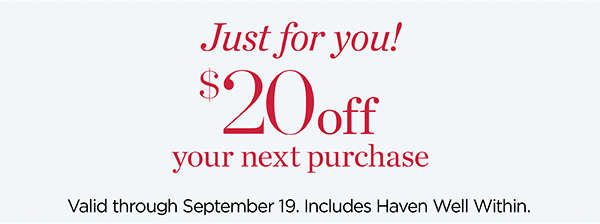 Just For You! $20 off your next purchase. Valid through September 19.