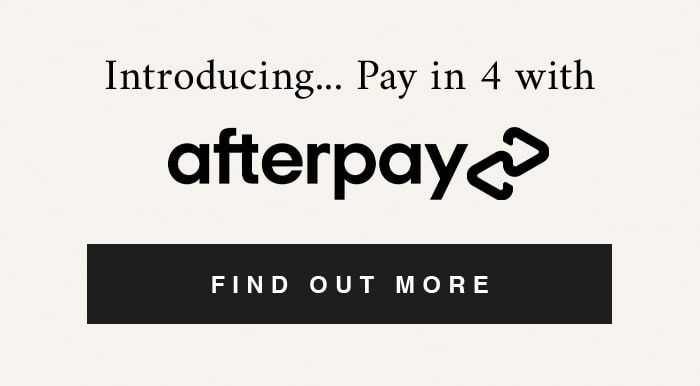 Introducing... Pay in 4 with Afterpay FIND OUT MORE