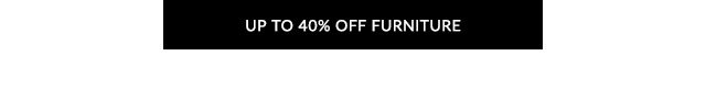 UP TO 40% OFF FURNITURE