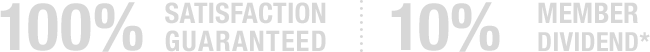 100% SATISFACTION GUARANTEED | 10% MEMBER DIVIDEND*