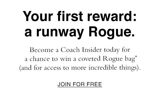 Become a Coach Insider today for a chance to win a coveted Rogue bag* (and for access to more incredible things). JOIN FOR FREE