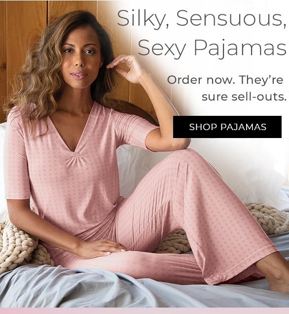 Silky, Sensuous, Sexy Pajamas Order now. They’re sure sell-outs.