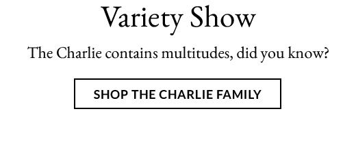 Variety Show | SHOP THE CHARLIE FAMILY