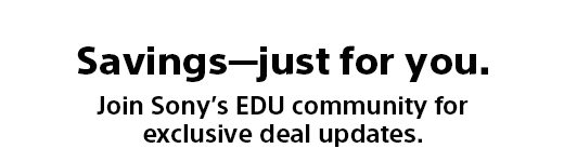 Savings—just for you. Join Sony's EDU community for exclusive deal updates.