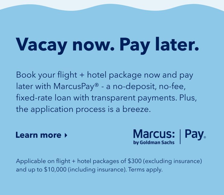 Your dream vacys doesn't have to wait.For a limited time, book a flight + hotel package now and pay later - with 0% interest - ising MarcusPay (Copyright). But hurry, book by 5/23 for travel anytime. Applicable on bookings of $300 (excluding insurance) and up to $10,000 (including insurance). Click here to learn more. Terms apply.