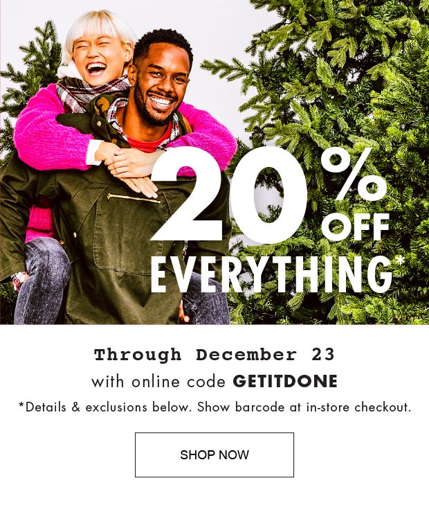 20% OFF EVERYTHING THROUGH DECEMBER 23 WITH ONLINE CODE GETITDONE *DETAILS & EXCLUSIONS BELOW. SHOW BARCODE AT IN-STORE CHECKOUT. |SHOP NOW|