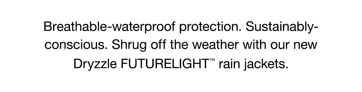 Breathable-waterproof protection. Sustainably-conscious. Shrug off the weather with our new Dryzzle FUTURELIGHT ™ rain jackets.