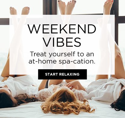 WEEKEND VIBES - Treat yourself to an at-home spa-cation. - START RELAXING